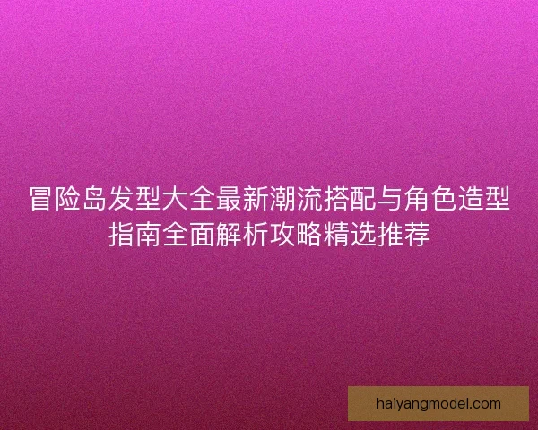 冒险岛发型大全最新潮流搭配与角色造型指南全面解析攻略精选推荐