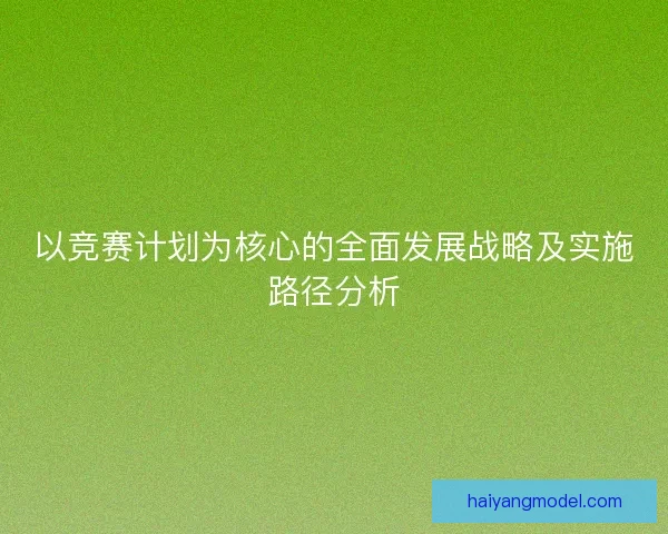 以竞赛计划为核心的全面发展战略及实施路径分析
