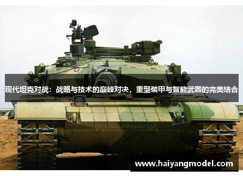 现代坦克对战：战略与技术的巅峰对决，重型装甲与智能武器的完美结合