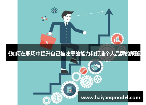 《如何在职场中提升自己被注意的能力和打造个人品牌的策略》